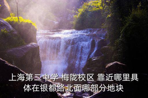 上海第二中學(xué) 梅隴校區(qū) 靠近哪里具體在銀都路北面哪部分地塊