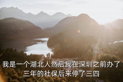 我是一個湖北人然后我在深圳之前辦了三年的社保后來停了三四