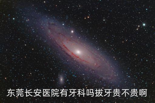 東莞長安醫院有牙科嗎拔牙貴不貴啊