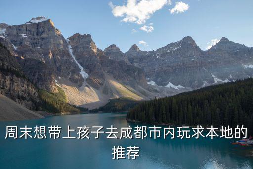 周末想帶上孩子去成都市內玩求本地的推薦