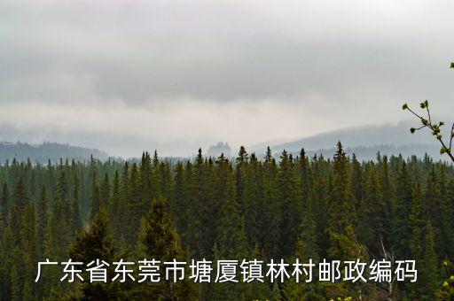 東莞塘廈林村派出所轄區，東莞塘廈林村郵編是多少