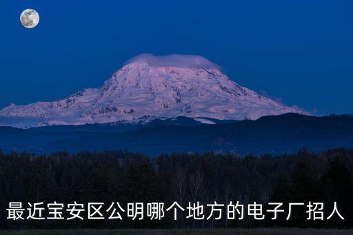 最近寶安區公明哪個地方的電子廠招人