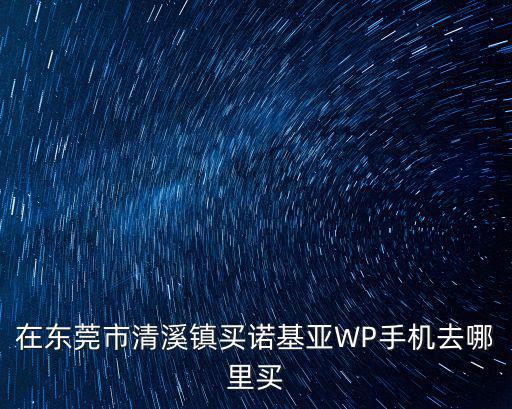 在東莞市清溪鎮(zhèn)買諾基亞WP手機去哪里買