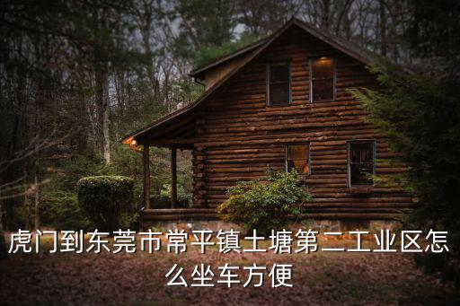虎門到東莞市常平鎮(zhèn)土塘第二工業(yè)區(qū)怎么坐車方便