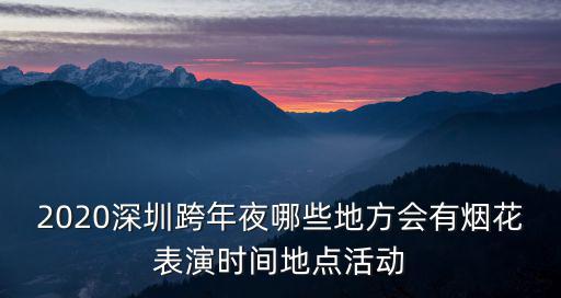 2020深圳跨年夜哪些地方會有煙花表演時間地點活動
