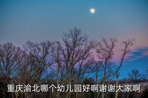 重慶渝北哪個幼兒園好啊謝謝大家啊