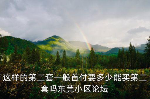 這樣的第二套一般首付要多少能買第二套嗎東莞小區(qū)論壇