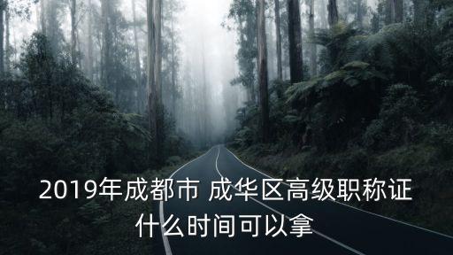 2019年成都市 成華區(qū)高級職稱證什么時間可以拿