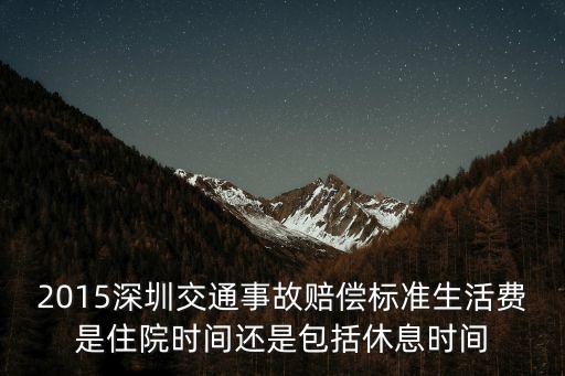 2015深圳交通事故賠償標(biāo)準(zhǔn)生活費(fèi)是住院時(shí)間還是包括休息時(shí)間