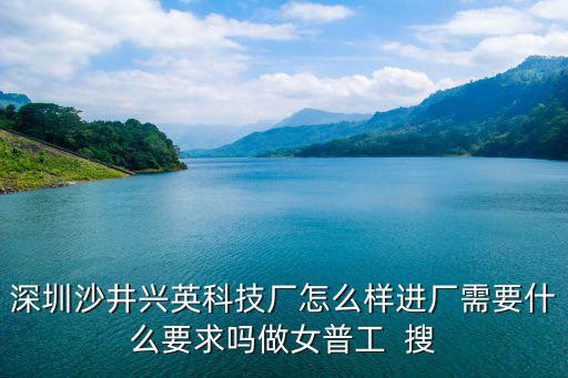 深圳沙井興英科技廠怎么樣進(jìn)廠需要什么要求嗎做女普工  搜