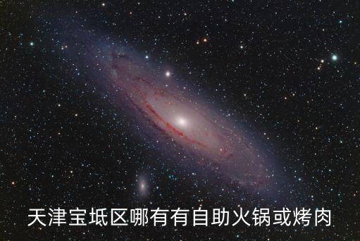 天津?qū)氎鎱^(qū)哪有有自助火鍋或烤肉