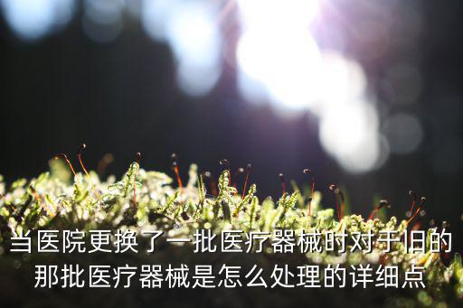 當醫院更換了一批醫療器械時對于舊的那批醫療器械是怎么處理的詳細點