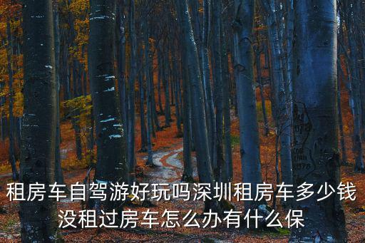 租房車自駕游好玩嗎深圳租房車多少錢沒租過房車怎么辦有什么保