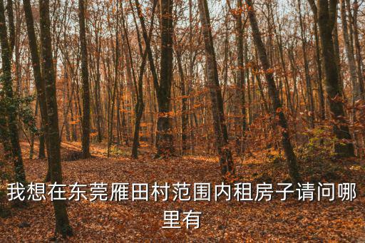 我想在東莞雁田村范圍內(nèi)租房子請(qǐng)問哪里有