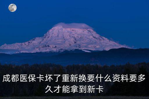 成都醫保卡壞了重新換要什么資料要多久才能拿到新卡
