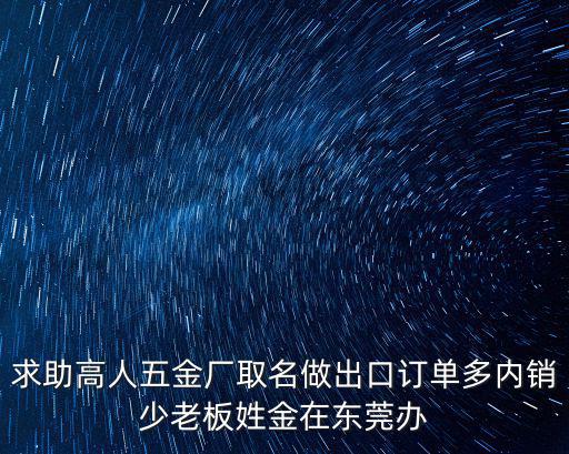 求助高人五金廠取名做出口訂單多內(nèi)銷少老板姓金在東莞辦