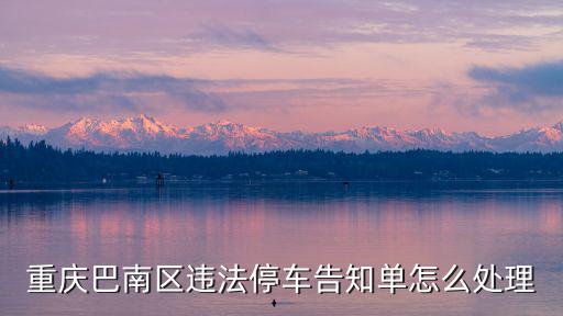 重慶巴南區(qū)違法停車(chē)告知單怎么處理
