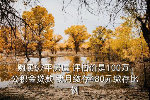 購買67平房屋 評估價是100萬 公積金貸款 我月繳存480元繳存比例