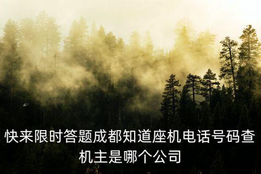 快來限時答題成都知道座機電話號碼查機主是哪個公司