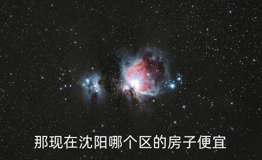 那現在沈陽哪個區的房子便宜
