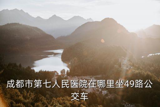 到成都市第七人民醫(yī)院怎么走，四川省成都市第7人民醫(yī)院在哪里