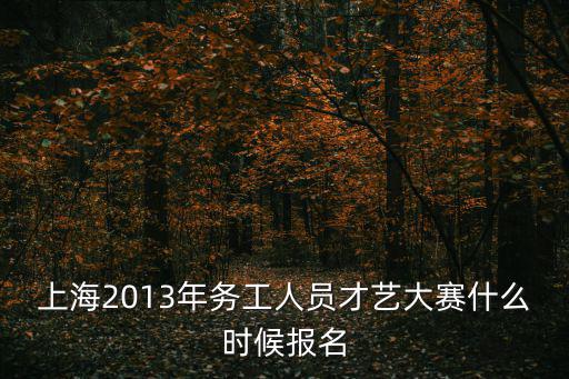 上海2013年務工人員才藝大賽什么時候報名