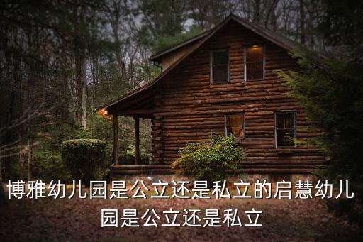博雅幼兒園是公立還是私立的啟慧幼兒園是公立還是私立