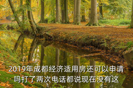 2019年成都經濟適用房還可以申請嗎打了兩次電話都說現在沒有這