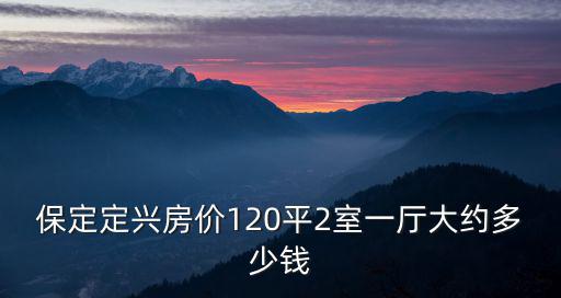 保定定興房?jī)r(jià)120平2室一廳大約多少錢