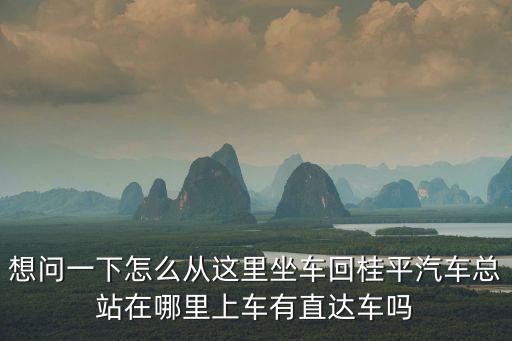 想問一下怎么從這里坐車回桂平汽車總站在哪里上車有直達(dá)車嗎