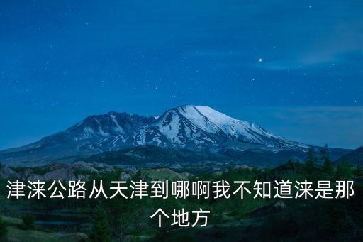 津淶公路從天津到哪啊我不知道淶是那個(gè)地方