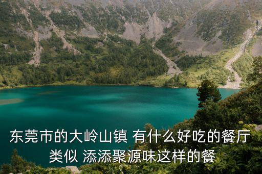 東莞市的大嶺山鎮 有什么好吃的餐廳 類似 添添聚源味這樣的餐