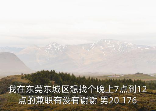 我在東莞東城區(qū)想找個晚上7點到12點的兼職有沒有謝謝 男20 176
