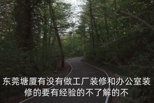 東莞塘廈有沒有做工廠裝修和辦公室裝修的要有經驗的不了解的不