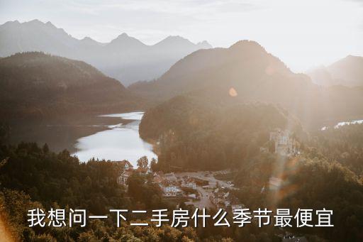 我想問一下二手房什么季節(jié)最便宜