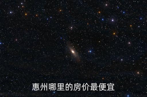 惠州哪里的房價最便宜