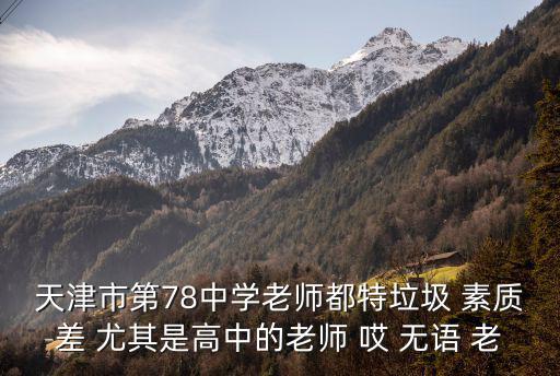 天津市第78中學老師都特垃圾 素質差 尤其是高中的老師 哎 無語 老