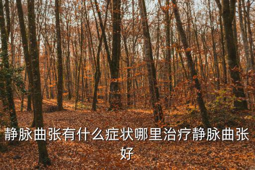 靜脈曲張有什么癥狀哪里治療靜脈曲張好