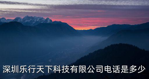 深圳樂(lè)行天下科技有限公司電話是多少