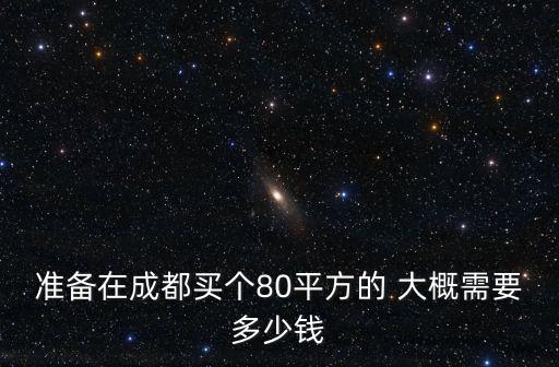 準(zhǔn)備在成都買個(gè)80平方的 大概需要多少錢