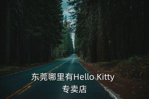 東莞哪里有圣羅蘭包包專柜，東莞哪里有Hello Kitty 專賣店