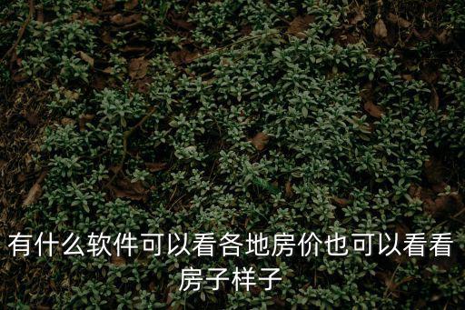 有什么軟件可以看各地房價也可以看看房子樣子