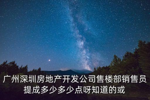 廣州深圳房地產(chǎn)開發(fā)公司售樓部銷售員提成多少多少點(diǎn)呀知道的或