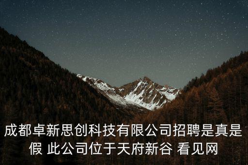 成都卓新思創科技有限公司招聘是真是假 此公司位于天府新谷 看見網