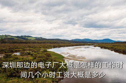 深圳那邊的電子廠大概是怎樣的工作時間幾個小時工資大概是多少
