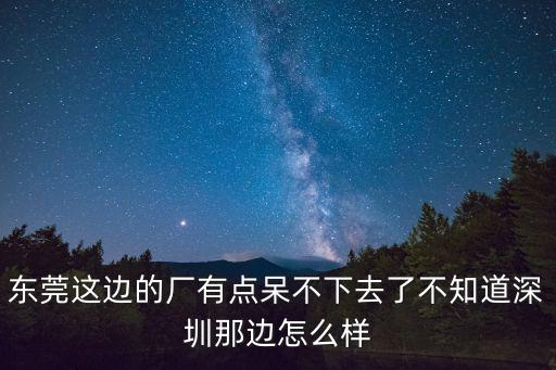 東莞這邊的廠有點呆不下去了不知道深圳那邊怎么樣