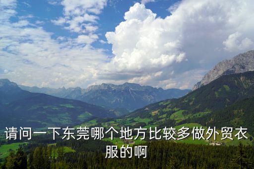 請問一下東莞哪個地方比較多做外貿(mào)衣服的啊