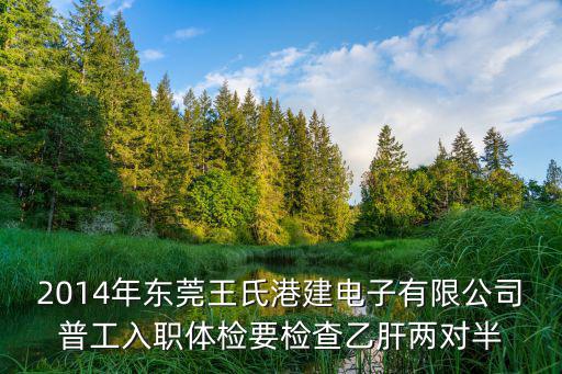 2014年東莞王氏港建電子有限公司普工入職體檢要檢查乙肝兩對(duì)半