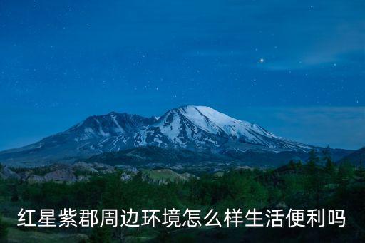 紅星紫郡周邊環(huán)境怎么樣生活便利嗎