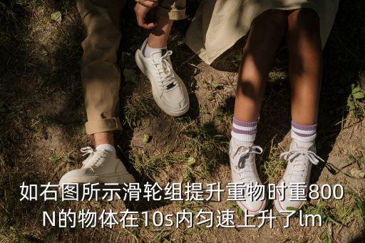如右圖所示滑輪組提升重物時重800N的物體在10s內勻速上升了lm